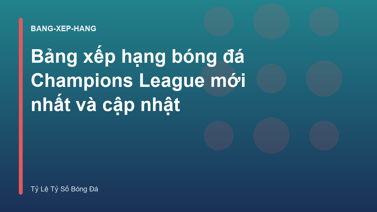 Bảng xếp hạng bóng đá Champions League mới nhất và cập nhật